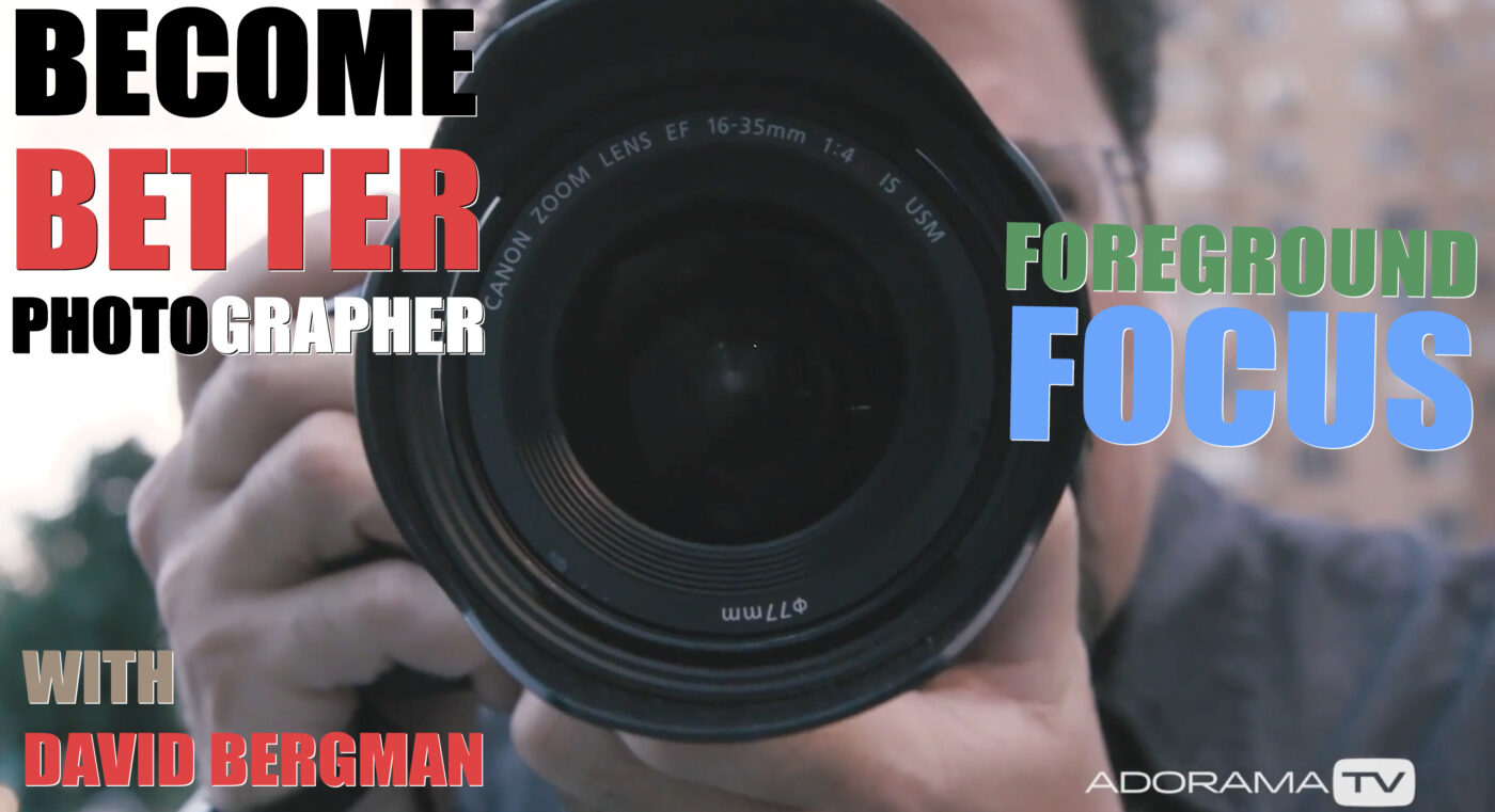 Become Better Photographer: Foreground Focus with David Bergman
